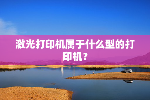 激光打印机属于什么型的打印机？