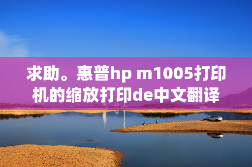 求助。惠普hp m1005打印机的缩放打印de中文翻译