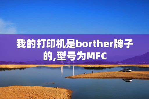 我的打印机是borther牌子的,型号为MFC