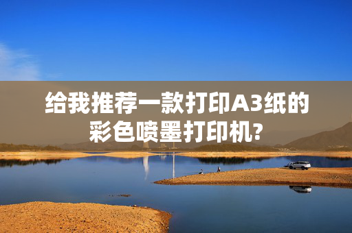 给我推荐一款打印A3纸的彩色喷墨打印机?