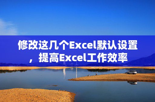 修改这几个Excel默认设置，提高Excel工作效率