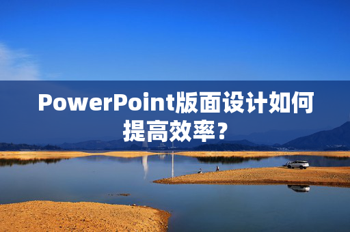 PowerPoint版面设计如何提高效率？