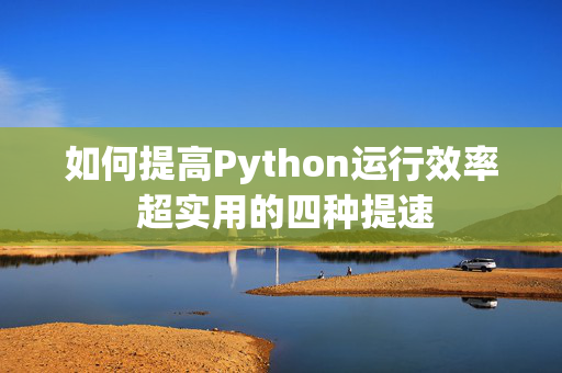 如何提高Python运行效率 超实用的四种提速