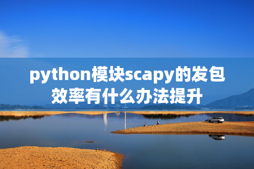 python模块scapy的发包效率有什么办法提升