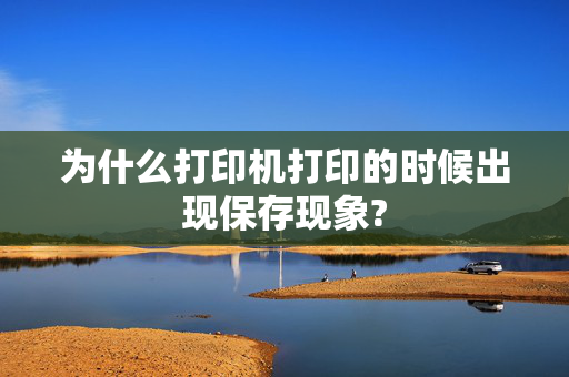 为什么打印机打印的时候出现保存现象?