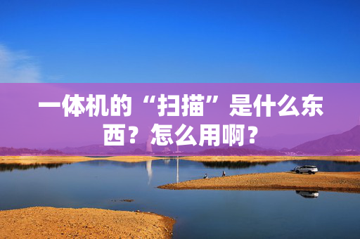 一体机的“扫描”是什么东西？怎么用啊？