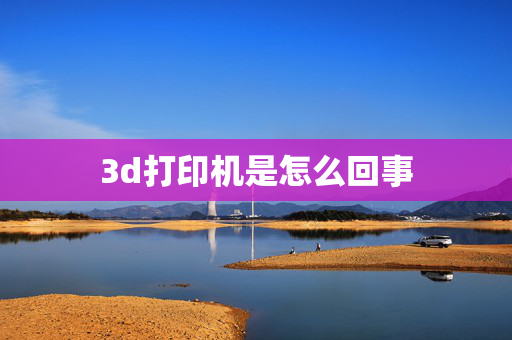 3d打印机是怎么回事