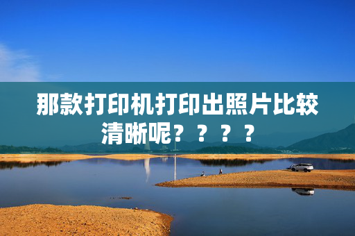 那款打印机打印出照片比较清晰呢？？？？