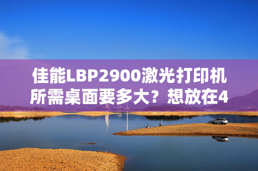 佳能LBP2900激光打印机所需桌面要多大？想放在450mm宽*400mm深*400mm高的柜子里可以工作吗?