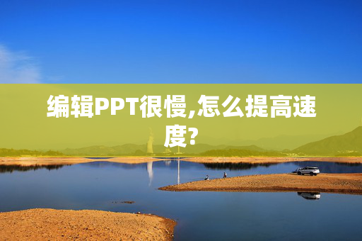 编辑PPT很慢,怎么提高速度?