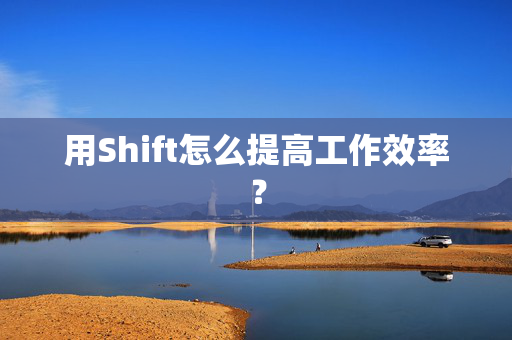 用Shift怎么提高工作效率？