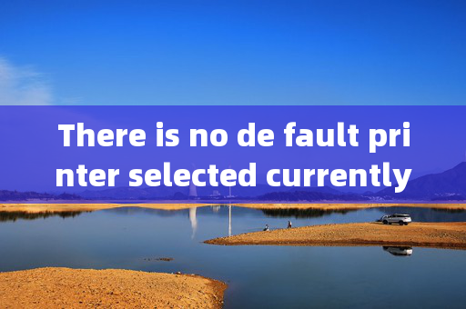 There is no de fault printer selected currently?是什么意思