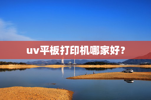 uv平板打印机哪家好？