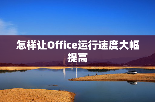 怎样让Office运行速度大幅提高