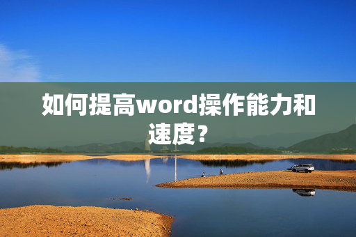 如何提高word操作能力和速度？