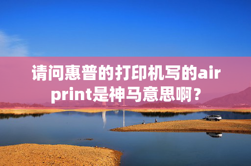 请问惠普的打印机写的airprint是神马意思啊？