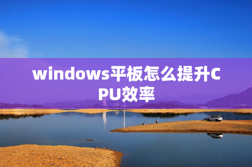 windows平板怎么提升CPU效率