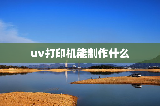 uv打印机能制作什么