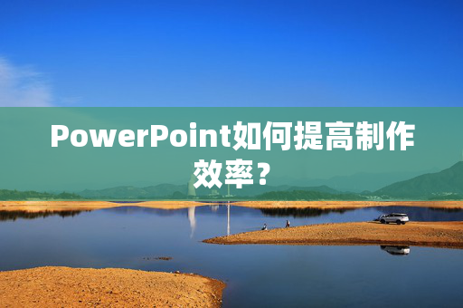 PowerPoint如何提高制作效率？