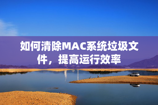 如何清除MAC系统垃圾文件，提高运行效率