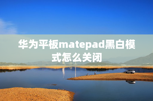 华为平板matepad黑白模式怎么关闭