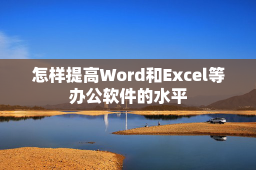 怎样提高Word和Excel等办公软件的水平