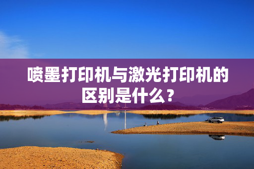 喷墨打印机与激光打印机的区别是什么？