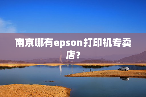 南京哪有epson打印机专卖店？