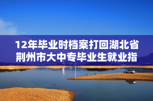 12年毕业时档案打回湖北省荆州市大中专毕业生就业指导办公室，一直没管，现想转回家里怎么办？