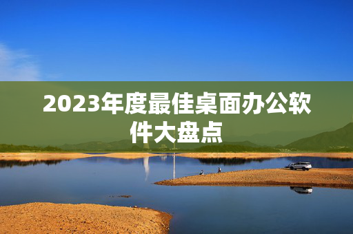 2023年度最佳桌面办公软件大盘点