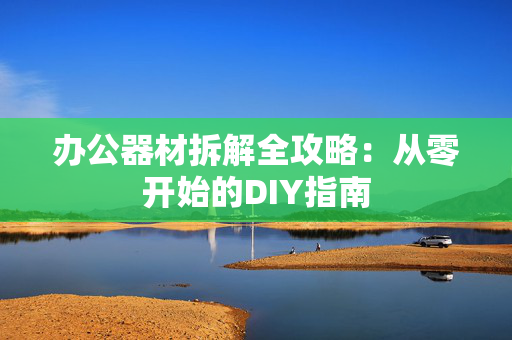 办公器材拆解全攻略：从零开始的DIY指南