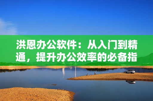 洪恩办公软件：从入门到精通，提升办公效率的必备指南