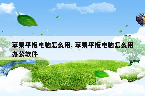 平板怎么使用电脑办公软件(平板怎么使用电脑办公软件下载)