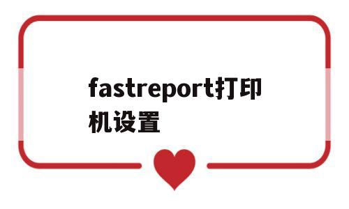 fastreport打印机设置(fastreport怎么设置打印水印)